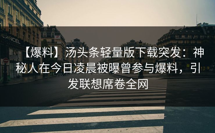 【爆料】汤头条轻量版下载突发：神秘人在今日凌晨被曝曾参与爆料，引发联想席卷全网