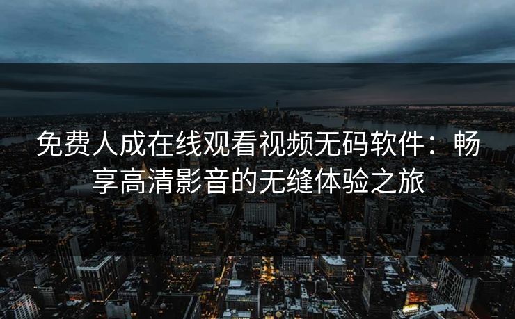 免费人成在线观看视频无码软件：畅享高清影音的无缝体验之旅