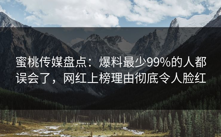 蜜桃传媒盘点：爆料最少99%的人都误会了，网红上榜理由彻底令人脸红