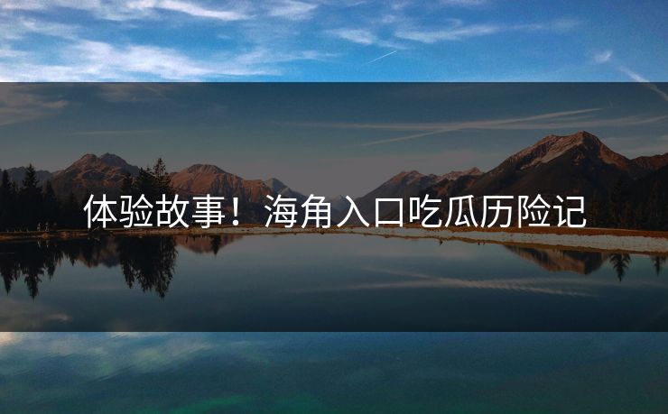 体验故事！海角入口吃瓜历险记
