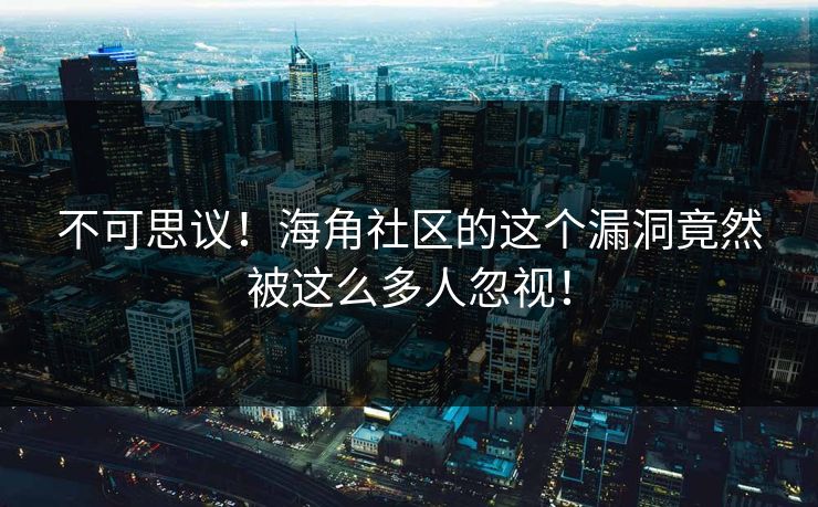 不可思议！海角社区的这个漏洞竟然被这么多人忽视！