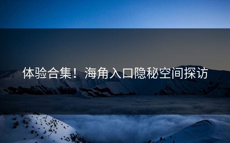 体验合集！海角入口隐秘空间探访