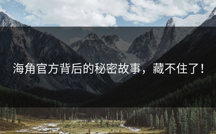 海角官方背后的秘密故事，藏不住了！