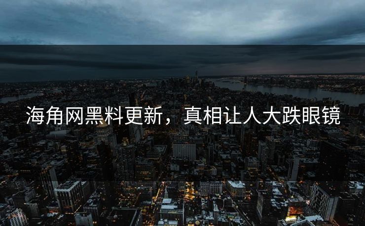 海角网黑料更新，真相让人大跌眼镜