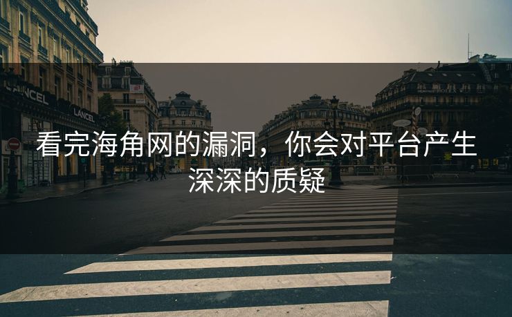 看完海角网的漏洞，你会对平台产生深深的质疑