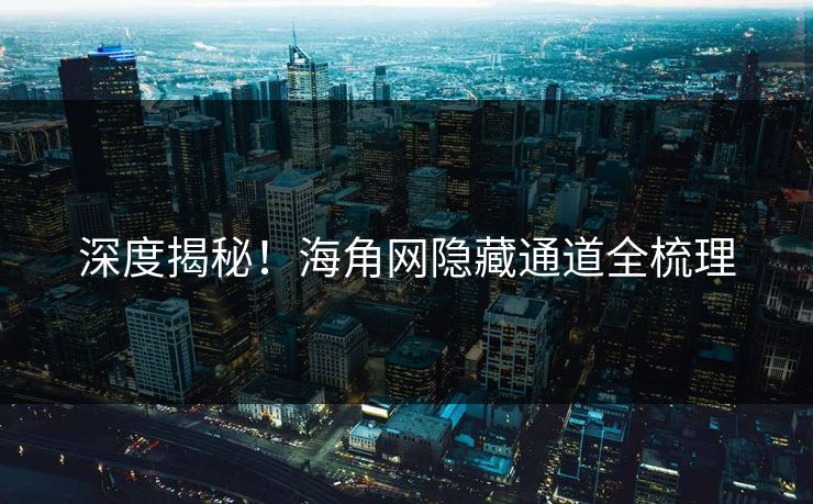 深度揭秘！海角网隐藏通道全梳理
