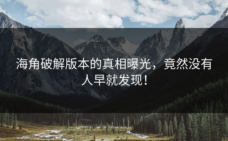 海角破解版本的真相曝光，竟然没有人早就发现！