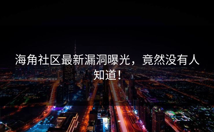 海角社区最新漏洞曝光，竟然没有人知道！