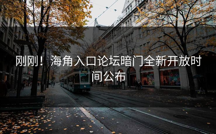 刚刚！海角入口论坛暗门全新开放时间公布