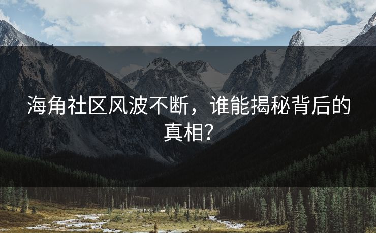 海角社区风波不断，谁能揭秘背后的真相？