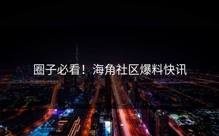 圈子必看！海角社区爆料快讯