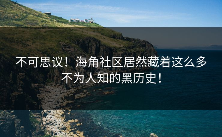 不可思议！海角社区居然藏着这么多不为人知的黑历史！