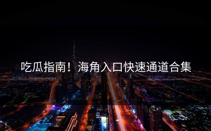 吃瓜指南！海角入口快速通道合集