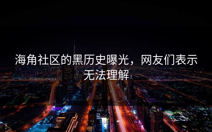 海角社区的黑历史曝光，网友们表示无法理解