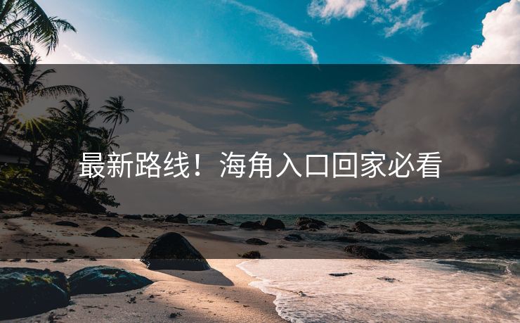 最新路线！海角入口回家必看