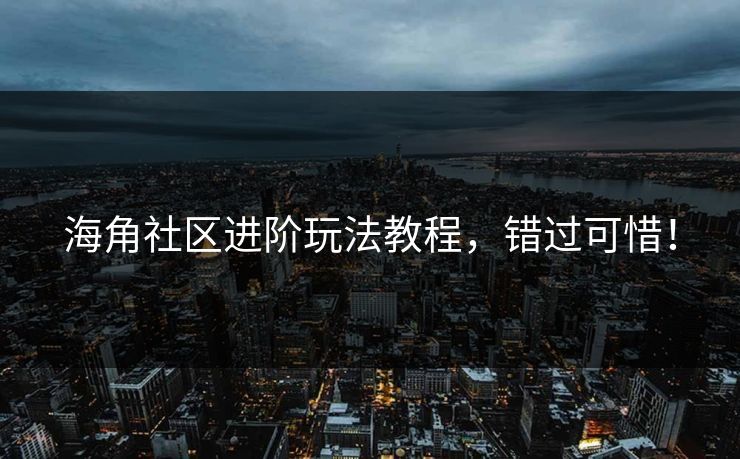 海角社区进阶玩法教程，错过可惜！
