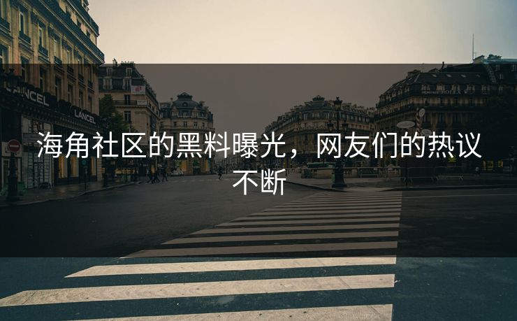 海角社区的黑料曝光，网友们的热议不断