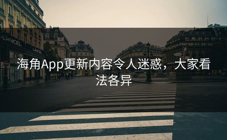 海角App更新内容令人迷惑，大家看法各异