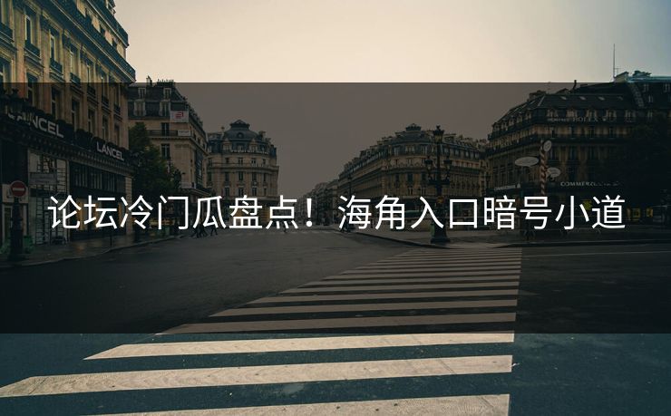 论坛冷门瓜盘点！海角入口暗号小道