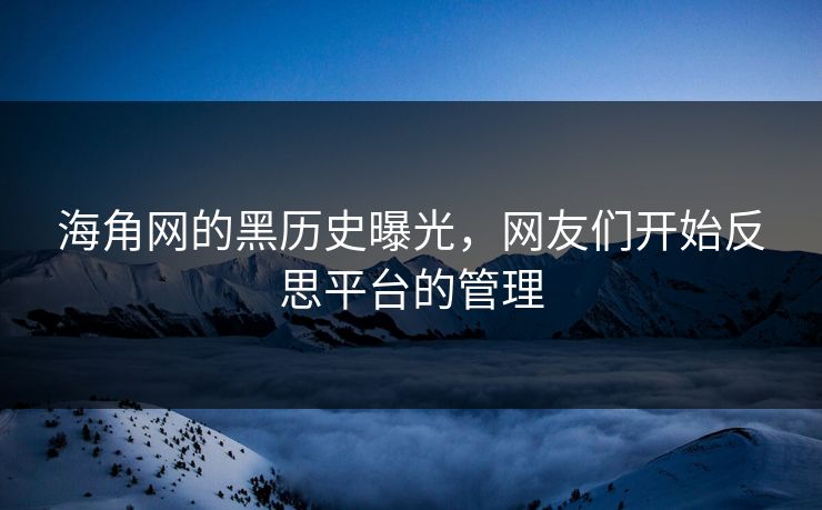 海角网的黑历史曝光，网友们开始反思平台的管理