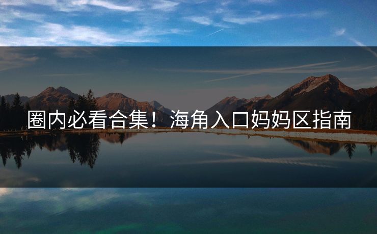 圈内必看合集！海角入口妈妈区指南