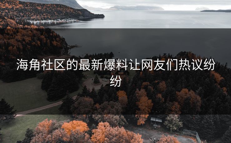 海角社区的最新爆料让网友们热议纷纷