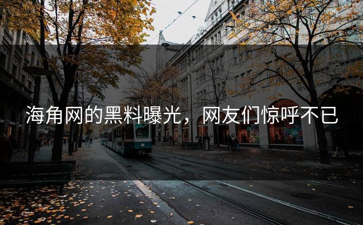 海角网的黑料曝光，网友们惊呼不已