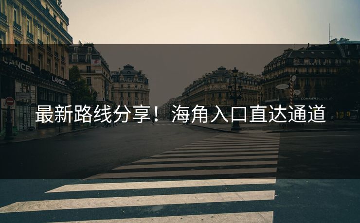 最新路线分享！海角入口直达通道