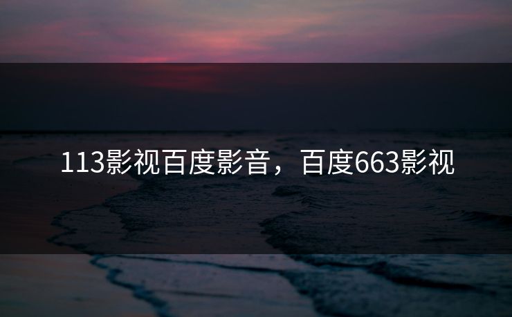 113影视百度影音，百度663影视