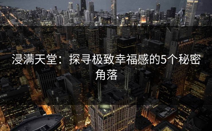 浸满天堂：探寻极致幸福感的5个秘密角落