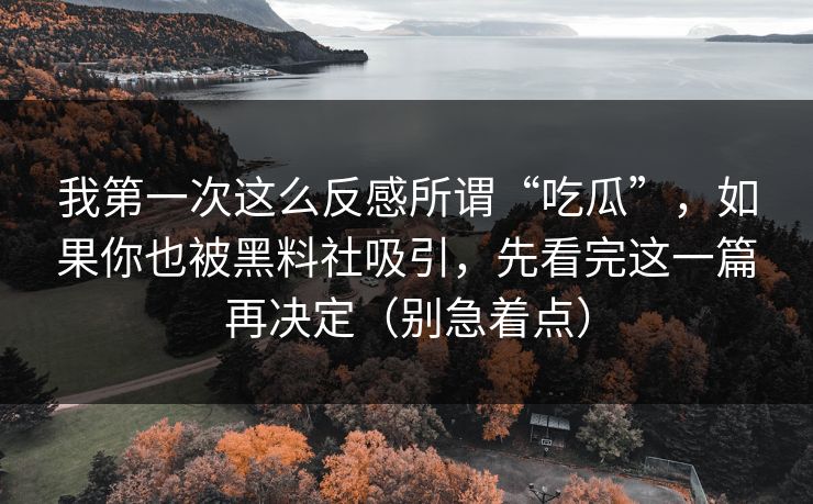 我第一次这么反感所谓“吃瓜”，如果你也被黑料社吸引，先看完这一篇再决定（别急着点）