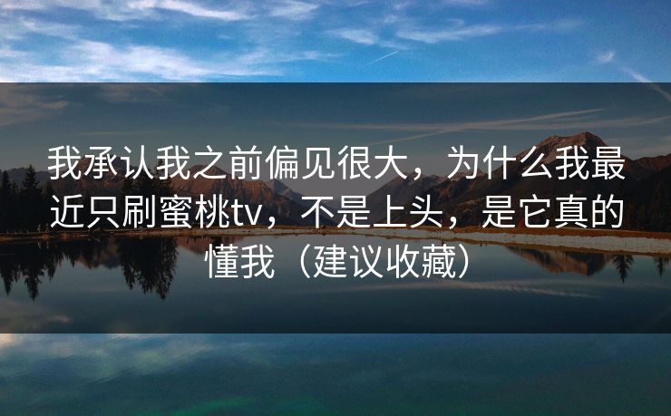我承认我之前偏见很大，为什么我最近只刷蜜桃tv，不是上头，是它真的懂我（建议收藏）