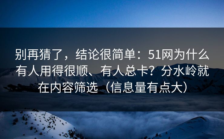 别再猜了，结论很简单：51网为什么有人用得很顺、有人总卡？分水岭就在内容筛选（信息量有点大）